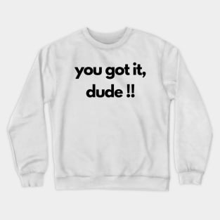 you got it, dude !! Crewneck Sweatshirt